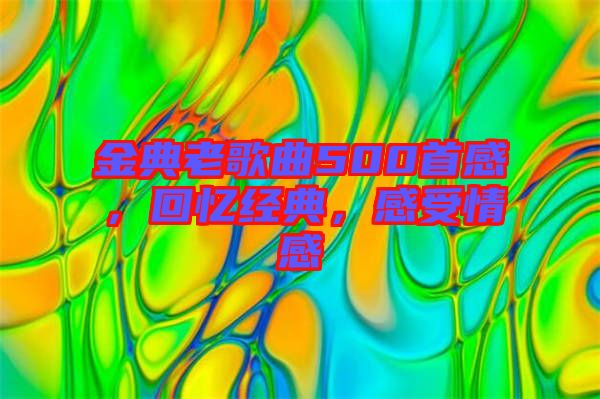 金典老歌曲500首感，回憶經(jīng)典，感受情感
