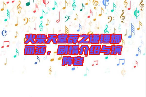 火柴天堂薛之謙錘娜麗莎，劇情介紹與演陣容
