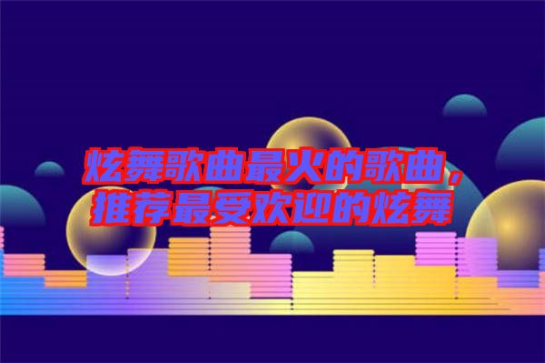 炫舞歌曲最火的歌曲，推薦最受歡迎的炫舞