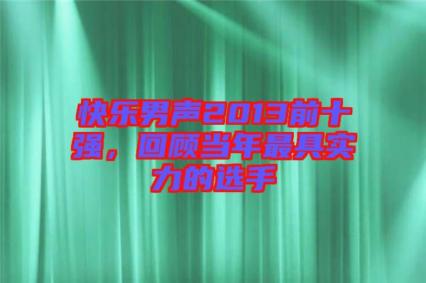 快樂男聲2013前十強，回顧當年最具實力的選手
