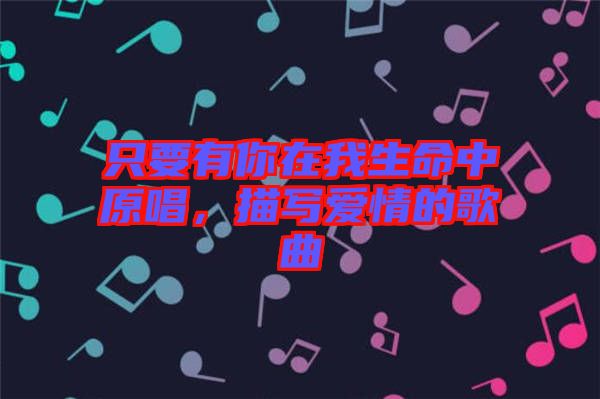 只要有你在我生命中原唱，描寫愛情的歌曲