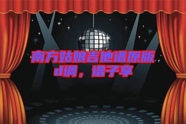 南方姑娘吉他譜原版d調(diào)，譜子享