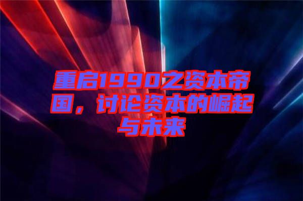 重啟1990之資本帝國，討論資本的崛起與未來
